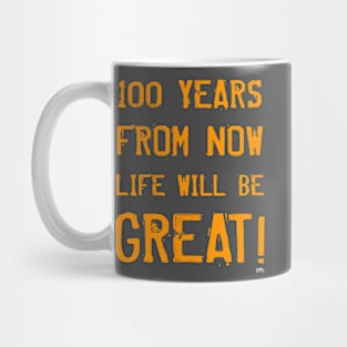 100 YEARS FROM NOW LIFE WILL BE GREAT! Mug